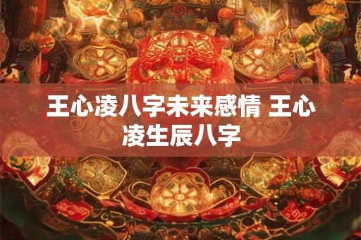 王心凌八字未来感情 王心凌生辰八字