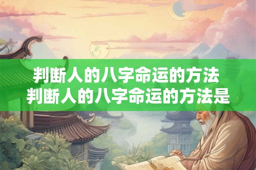 判断人的八字命运的方法 判断人的八字命运的方法是什么
