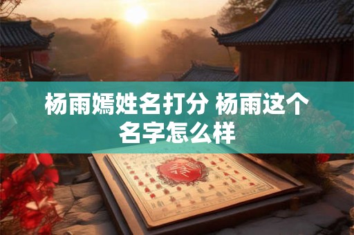 杨雨嫣姓名打分 杨雨这个名字怎么样