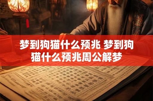 梦到狗猫什么预兆 梦到狗猫什么预兆周公解梦