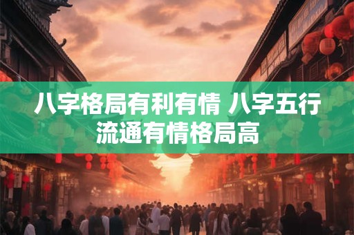 八字格局有利有情 八字五行流通有情格局高