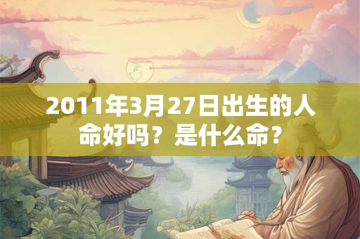 2011年3月27日出生的人命好吗？是什么命？