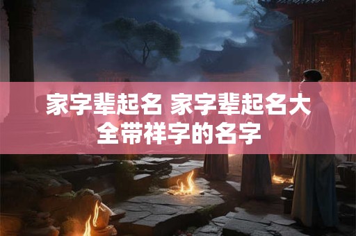 家字辈起名 家字辈起名大全带祥字的名字