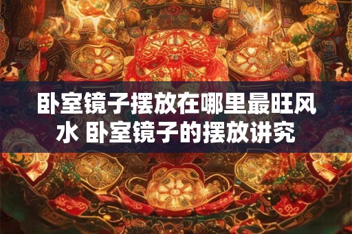 卧室镜子摆放在哪里最旺风水 卧室镜子的摆放讲究