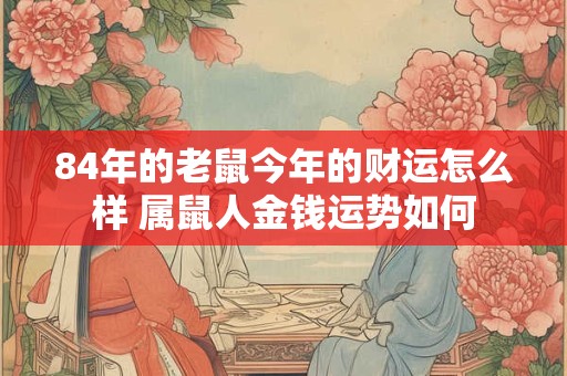 84年的老鼠今年的财运怎么样 属鼠人金钱运势如何