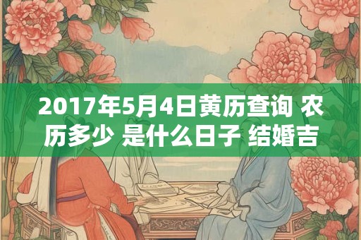 2017年5月4日黄历查询 农历多少 是什么日子 结婚吉时