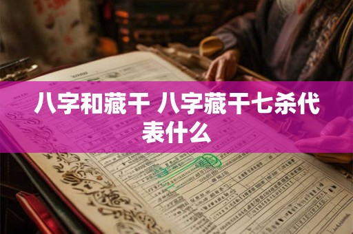 八字和藏干 八字藏干七杀代表什么 八字和藏干 八字藏干七杀代表什么