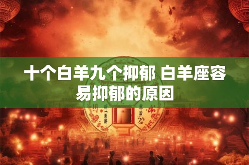 十个白羊九个抑郁 白羊座容易抑郁的原因