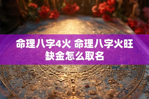 命理八字4火 命理八字火旺缺金怎么取名
