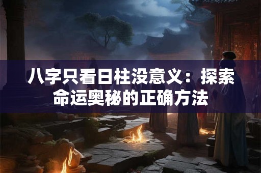 八字只看日柱没意义：探索命运奥秘的正确方法