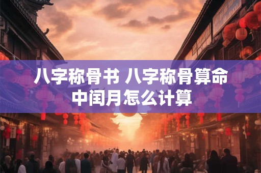 八字称骨书 八字称骨算命中闰月怎么计算