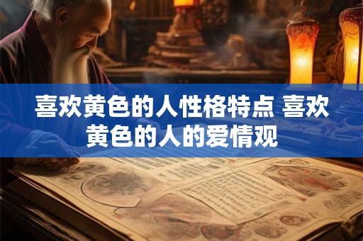 喜欢黄色的人性格特点 喜欢黄色的人的爱情观