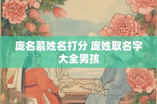 庞名慕姓名打分 庞姓取名字大全男孩