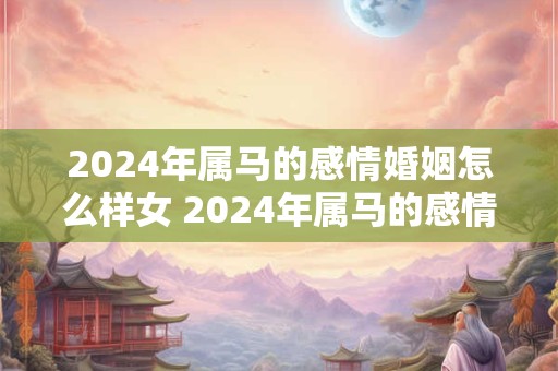 2024年属马的感情婚姻怎么样女 2024年属马的感情婚姻怎么样