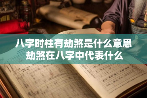 八字时柱有劫煞是什么意思 劫煞在八字中代表什么