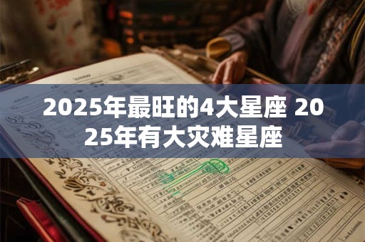 2025年最旺的4大星座 2025年有大灾难星座