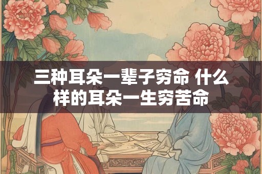 三种耳朵一辈子穷命 什么样的耳朵一生穷苦命