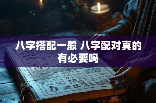 八字搭配一般 八字配对真的有必要吗