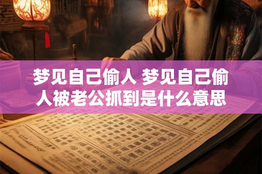 梦见自己偷人 梦见自己偷人被老公抓到是什么意思