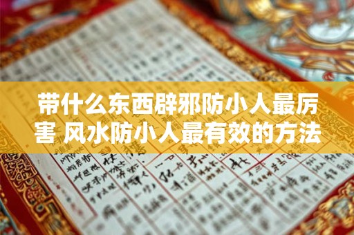 带什么东西辟邪防小人最厉害 风水防小人最有效的方法