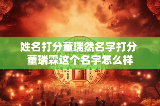 姓名打分董瑞然名字打分 董瑞霖这个名字怎么样