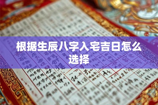 根据生辰八字入宅吉日怎么选择