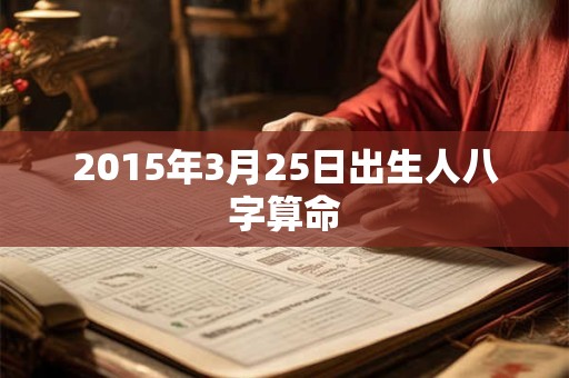 2015年3月25日出生人八字算命