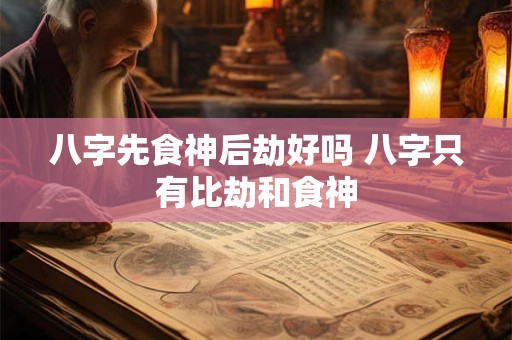八字先食神后劫好吗 八字只有比劫和食神