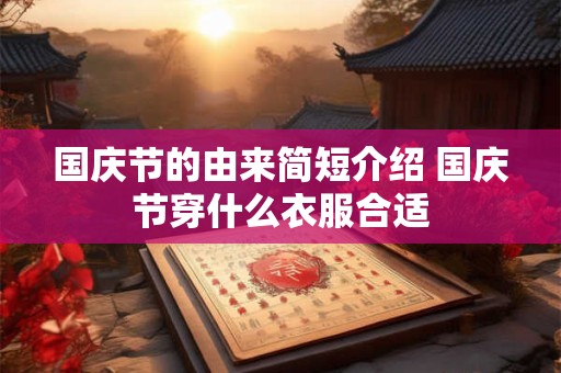 国庆节的由来简短介绍 国庆节穿什么衣服合适