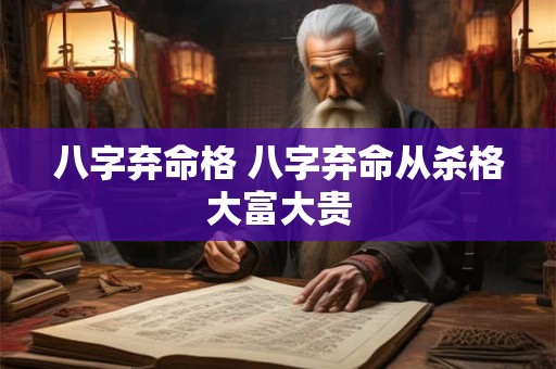 八字弃命格 八字弃命从杀格大富大贵