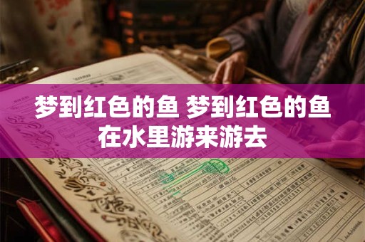 梦到红色的鱼 梦到红色的鱼在水里游来游去