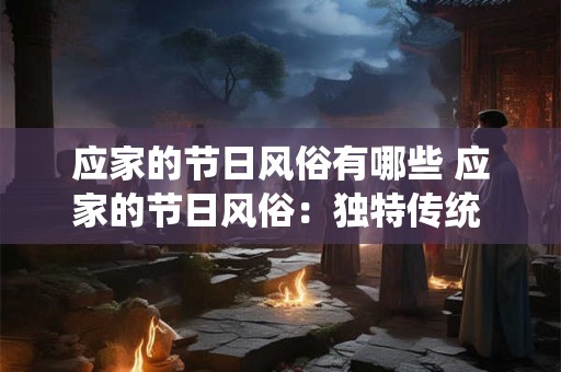 应家的节日风俗有哪些 应家的节日风俗：独特传统 百世留香