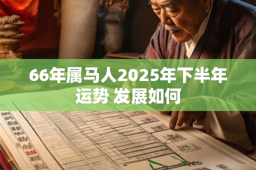 66年属马人2025年下半年运势 发展如何