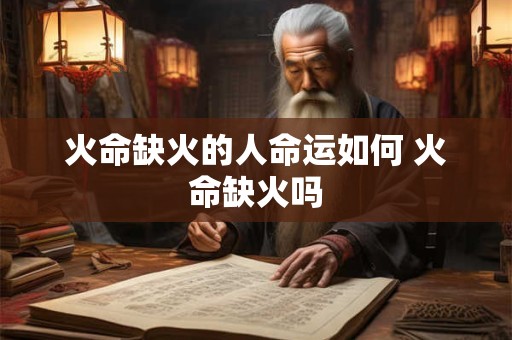 火命缺火的人命运如何 火命缺火吗