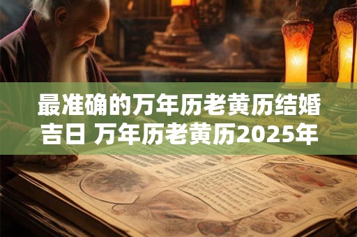 最准确的万年历老黄历结婚吉日 万年历老黄历2025年结婚黄道吉日查询