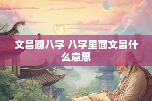 文昌阁八字 八字里面文昌什么意思