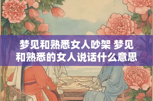 梦见和熟悉女人吵架 梦见和熟悉的女人说话什么意思