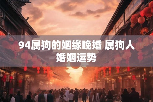 94属狗的姻缘晚婚 属狗人婚姻运势