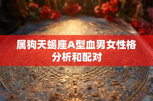 属狗天蝎座A型血男女性格分析和配对