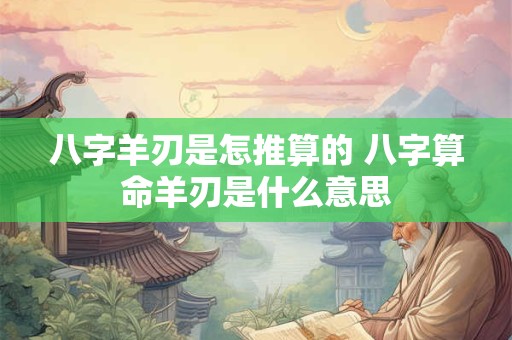八字羊刃是怎推算的 八字算命羊刃是什么意思