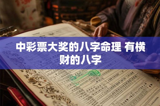 中彩票大奖的八字命理 有横财的八字 中彩票大奖的八字命理 有横财的八字