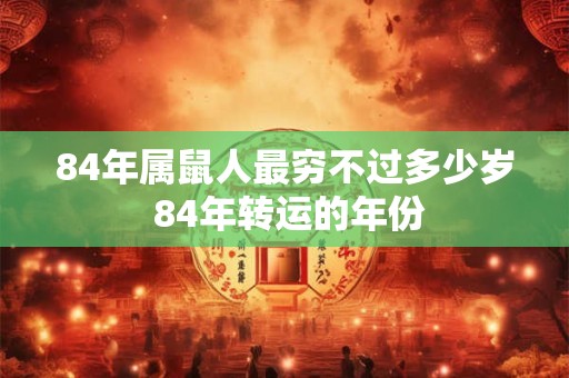 84年属鼠人最穷不过多少岁 84年转运的年份