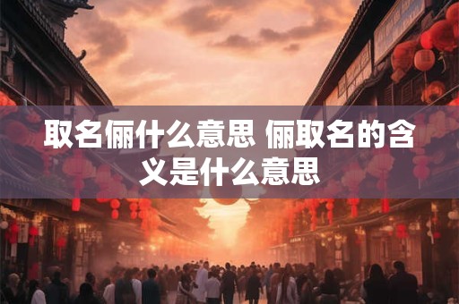 取名俪什么意思 俪取名的含义是什么意思