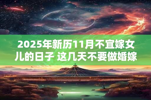 2025年新历11月不宜嫁女儿的日子 这几天不要做婚嫁
