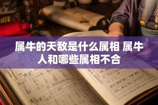 属牛的天敌是什么属相 属牛人和哪些属相不合