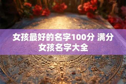 女孩最好的名字100分 满分女孩名字大全