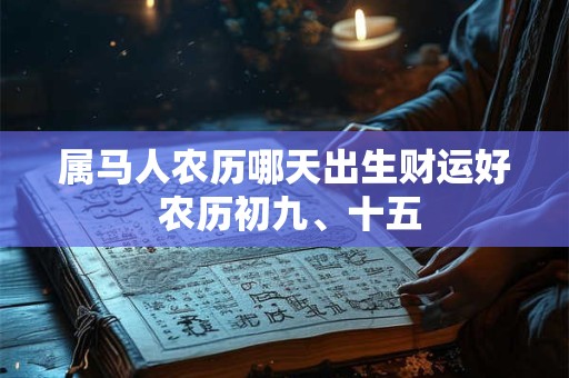 属马人农历哪天出生财运好 农历初九、十五