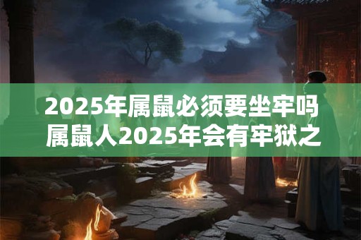 2025年属鼠必须要坐牢吗 属鼠人2025年会有牢狱之灾吗