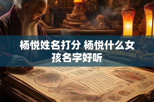 杨悦姓名打分 杨悦什么女孩名字好听