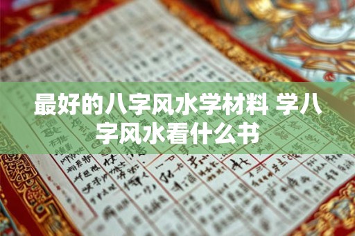 最好的八字风水学材料 学八字风水看什么书